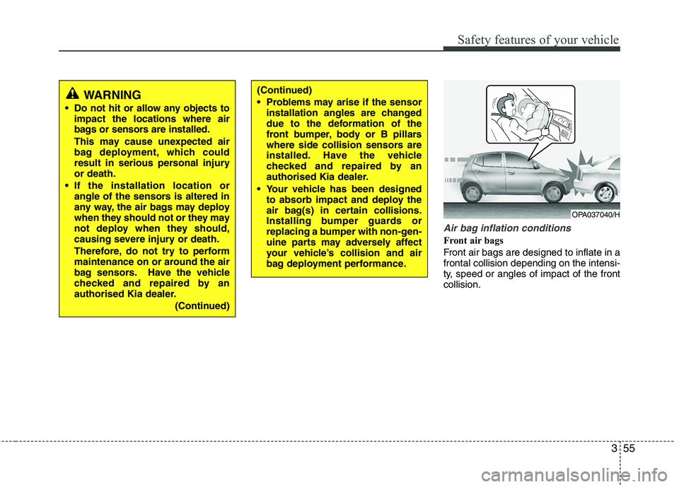 KIA MORNING 2015  Owners Manual 355
Safety features of your vehicle
Air bag inflation conditions
Front air bags 
Front air bags are designed to inflate in a
frontal collision depending on the intensi-
ty, speed or angles of impact o