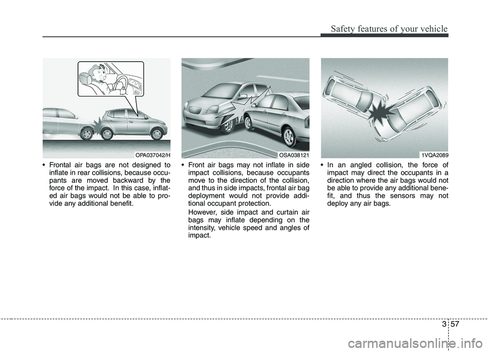 KIA MORNING 2015  Owners Manual 357
Safety features of your vehicle
 Frontal air bags are not designed to
inflate in rear collisions, because occu-
pants are moved backward by the
force of the impact. In this case, inflat-
ed air ba