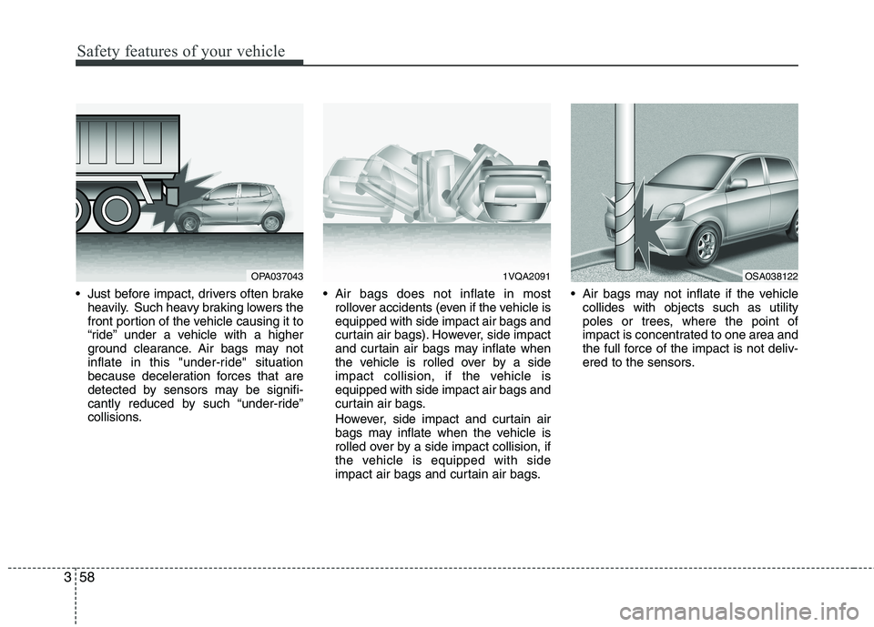 KIA MORNING 2015 Owners Manual Safety features of your vehicle
58 3
Just before impact, drivers often brake
heavily. Such heavy braking lowers the
front portion of the vehicle causing it to
“ride” under a vehicle with a higher KIA MORNING 2015 Owners Manual Safety features of your vehicle
58 3
Just before impact, drivers often brake
heavily. Such heavy braking lowers the
front portion of the vehicle causing it to
“ride” under a vehicle with a higher