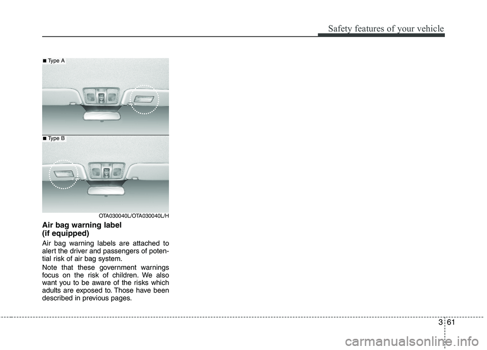 KIA MORNING 2015  Owners Manual 361
Safety features of your vehicle
Air bag warning label 
(if equipped)
Air bag warning labels are attached to
alert the driver and passengers of poten-
tial risk of air bag system.
Note that these g
