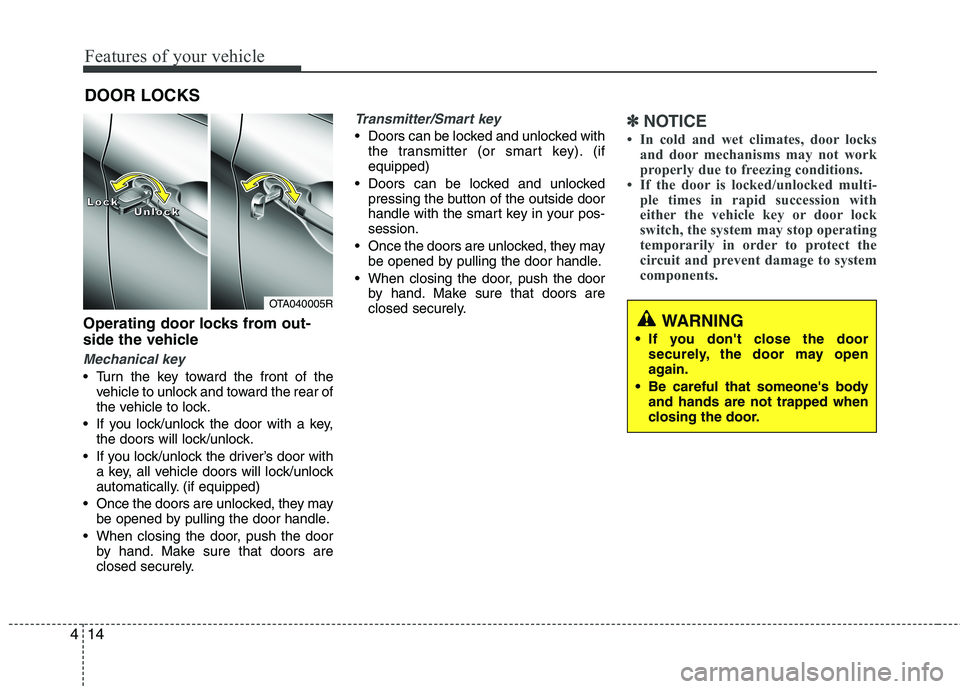 KIA MORNING 2015  Owners Manual Features of your vehicle
14 4
Operating door locks from out-
side the vehicle 
Mechanical key
 Turn the key toward the front of the
vehicle to unlock and toward the rear of
the vehicle to lock.
 If yo