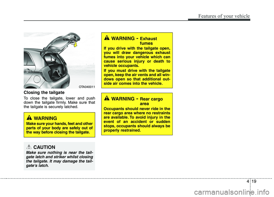 KIA MORNING 2015  Owners Manual 419
Features of your vehicle
Closing the tailgate
To close the tailgate, lower and push
down the tailgate firmly. Make sure that
the tailgate is securely latched.
WARNING- Exhaust
fumes
If you drive w