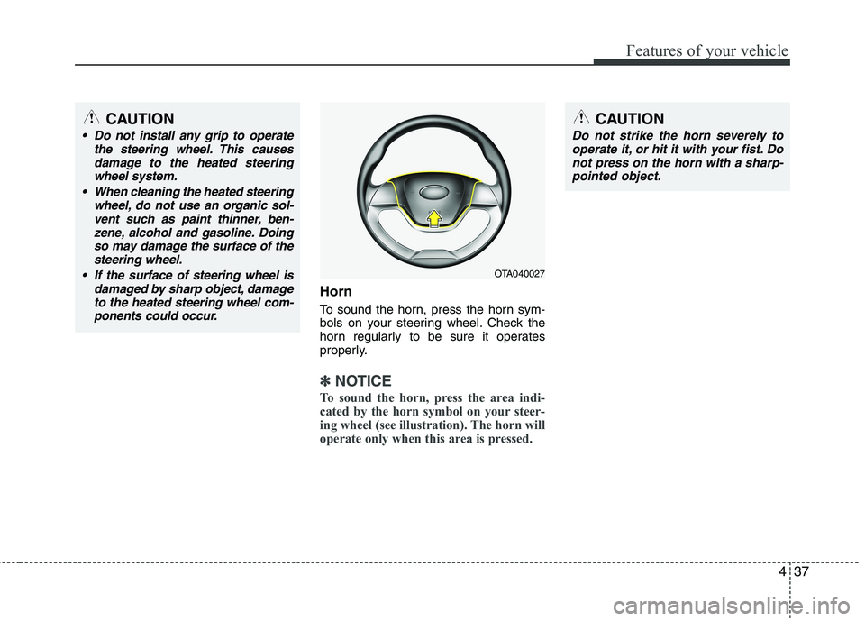 KIA PICANTO 2017  Owners Manual 437
Features of your vehicle
Horn 
To sound the horn, press the horn sym- 
bols on your steering wheel. Check the
horn regularly to be sure it operates
properly.
✽✽NOTICE
To sound the horn, press 