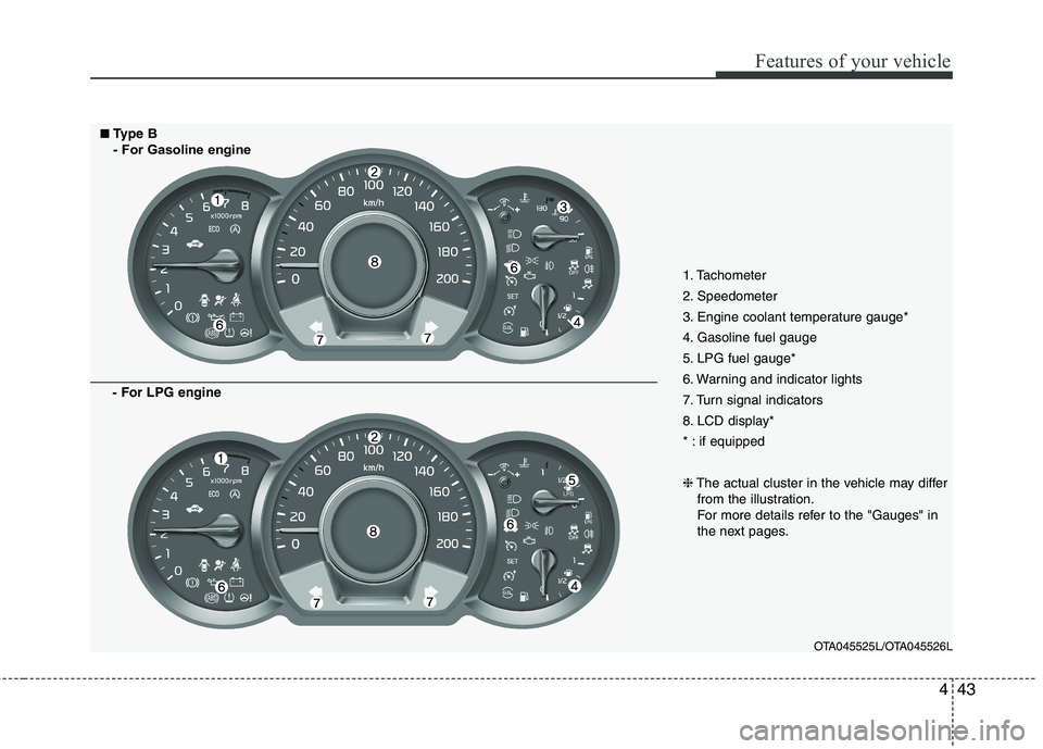 KIA PICANTO 2017  Owners Manual 443
Features of your vehicle
1. Tachometer 
2. Speedometer
3. Engine coolant temperature gauge*
4. Gasoline fuel gauge
5. LPG fuel gauge*
6. Warning and indicator lights
7. Turn signal indicators
8. L