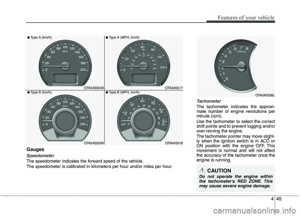 KIA PICANTO 2017  Owners Manual 445
Features of your vehicle
Tachometer
The tachometer indicates the approxi- 
mate number of engine revolutions per
minute (rpm). Use the tachometer to select the correct 
shift points and to prevent