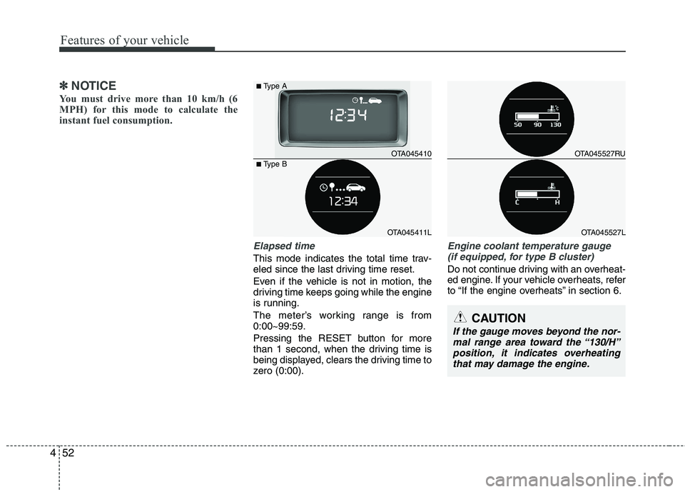 KIA PICANTO 2017  Owners Manual Features of your vehicle
52
4
✽✽
NOTICE
You must drive more than 10 km/h (6 
MPH) for this mode to calculate the
instant fuel consumption.
Elapsed time
This mode indicates the total time trav- 
el