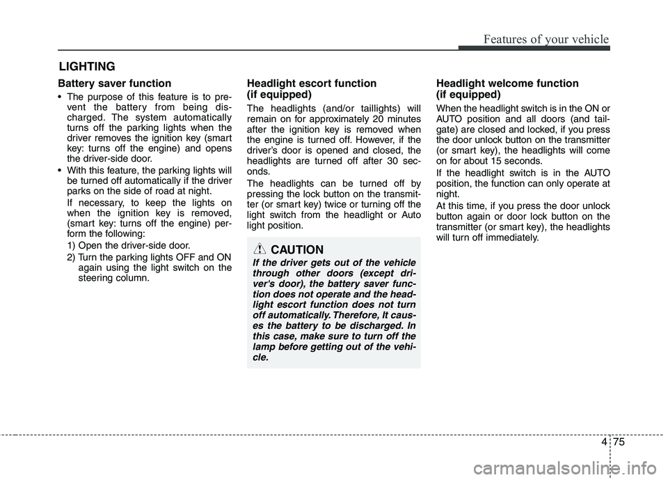 KIA PICANTO 2017 Owners Manual 475
Features of your vehicle
Battery saver function
The purpose of this feature is to pre-vent the battery from being dis-
charged. The system automatically
turns off the parking lights when the KIA PICANTO 2017 Owners Manual 475
Features of your vehicle
Battery saver function
The purpose of this feature is to pre-vent the battery from being dis-
charged. The system automatically
turns off the parking lights when the
