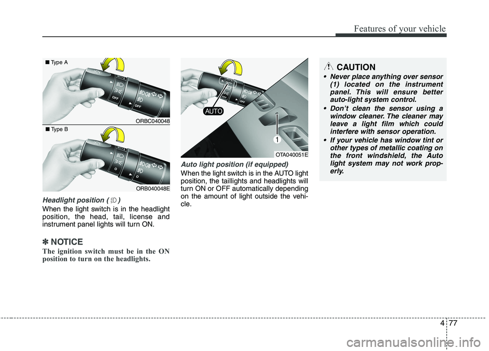 KIA PICANTO 2017  Owners Manual 477
Features of your vehicle
Headlight position ( )
When the light switch is in the headlight position, the head, tail, license and
instrument panel lights will turn ON.
✽✽NOTICE
The ignition swit
