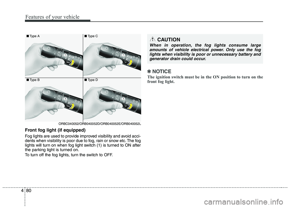 KIA PICANTO 2017  Owners Manual Features of your vehicle
80
4
Front fog light (if equipped)   
Fog lights are used to provide improved visibility and avoid acci- 
dents when visibility is poor due to fog, rain or snow etc. The fog
l