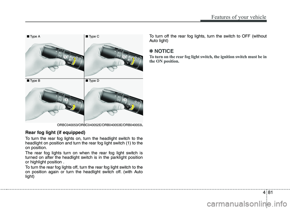 KIA PICANTO 2017  Owners Manual 481
Features of your vehicle
Rear fog light (if equipped)  
To turn the rear fog lights on, turn the headlight switch to the 
headlight on position and turn the rear fog light switch (1) to theon posi