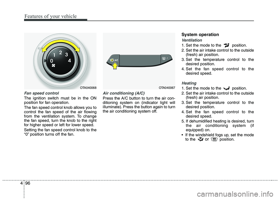 KIA PICANTO 2017 Owners Manual Features of your vehicle
96
4
Fan speed control
The ignition switch must be in the ON
position for fan operation.
The fan speed control knob allows you to
control the fan speed of the air flowing
f KIA PICANTO 2017 Owners Manual Features of your vehicle
96
4
Fan speed control
The ignition switch must be in the ON
position for fan operation.
The fan speed control knob allows you to
control the fan speed of the air flowing
f