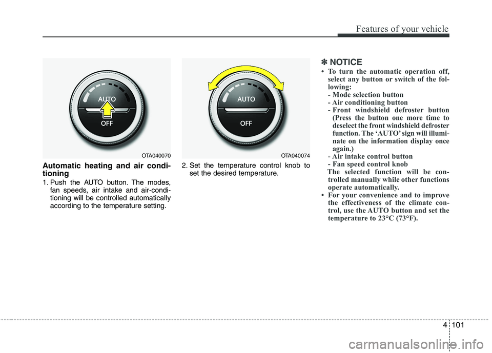 KIA PICANTO 2017  Owners Manual 4101
Features of your vehicle
Automatic heating and air condi- tioning 
1. Push the AUTO button. The modes,fan speeds, air intake and air-condi- tioning will be controlled automatically
according to t