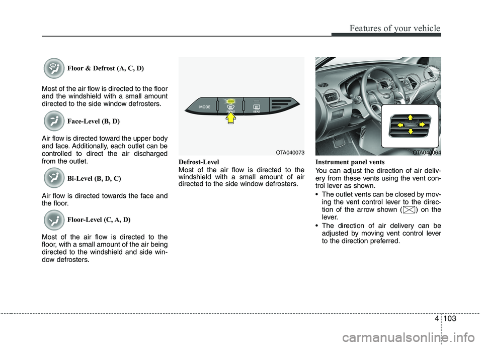 KIA PICANTO 2017 Owners Manual 4103
Features of your vehicle
Floor & Defrost (A, C, D)
Most of the air flow is directed to the floor and the windshield with a small amount
directed to the side window defrosters. Face-Level (B, D)
A KIA PICANTO 2017 Owners Manual 4103
Features of your vehicle
Floor & Defrost (A, C, D)
Most of the air flow is directed to the floor and the windshield with a small amount
directed to the side window defrosters. Face-Level (B, D)
A