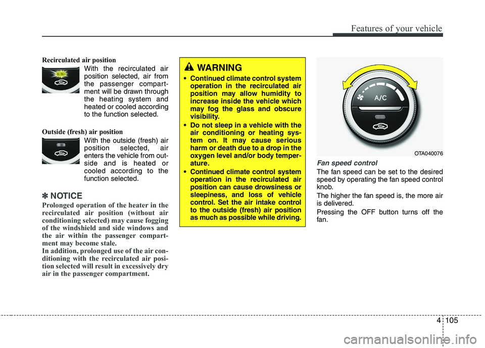 KIA PICANTO 2017 Owners Manual 4105
Features of your vehicle
Recirculated air positionWith the recirculated airposition selected, air from
the passenger compart-
ment will be drawn throughthe heating system andheated or cooled acc KIA PICANTO 2017 Owners Manual 4105
Features of your vehicle
Recirculated air positionWith the recirculated airposition selected, air from
the passenger compart-
ment will be drawn throughthe heating system andheated or cooled acc