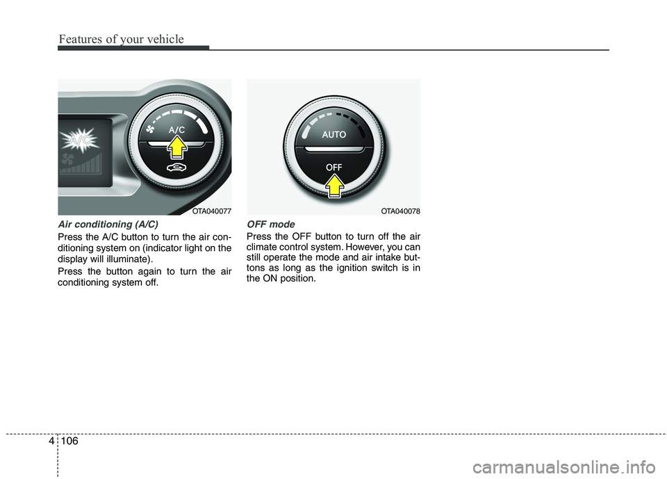 KIA PICANTO 2017  Owners Manual Features of your vehicle
106
4
Air conditioning (A/C)
Press the A/C button to turn the air con- ditioning system on (indicator light on the
display will illuminate). 
Press the button again to turn th