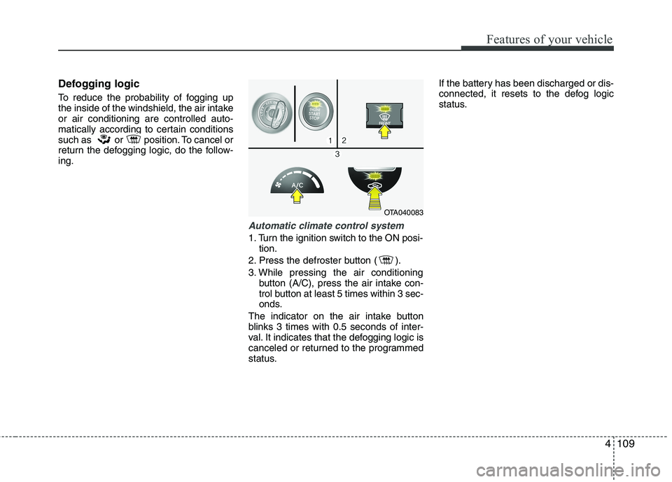 KIA PICANTO 2017  Owners Manual 4109
Features of your vehicle
Defogging logic 
To reduce the probability of fogging up 
the inside of the windshield, the air intakeor air conditioning are controlled auto-
matically according to cert