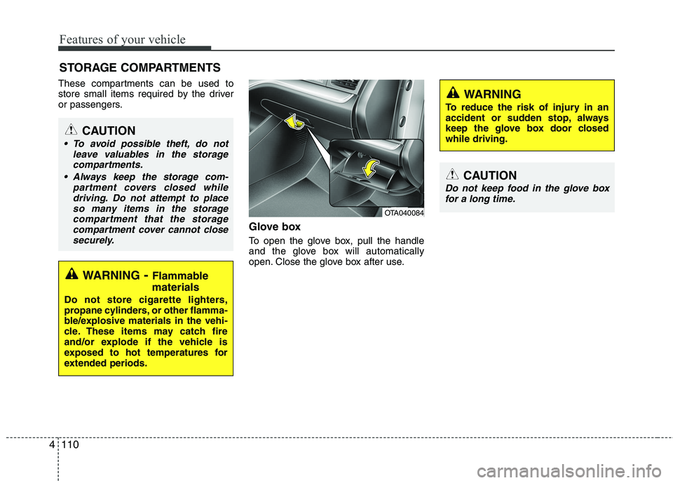 KIA PICANTO 2017  Owners Manual Features of your vehicle
110
4
These compartments can be used to 
store small items required by the driver
or passengers.
Glove box 
To open the glove box, pull the handle 
and the glove box will auto