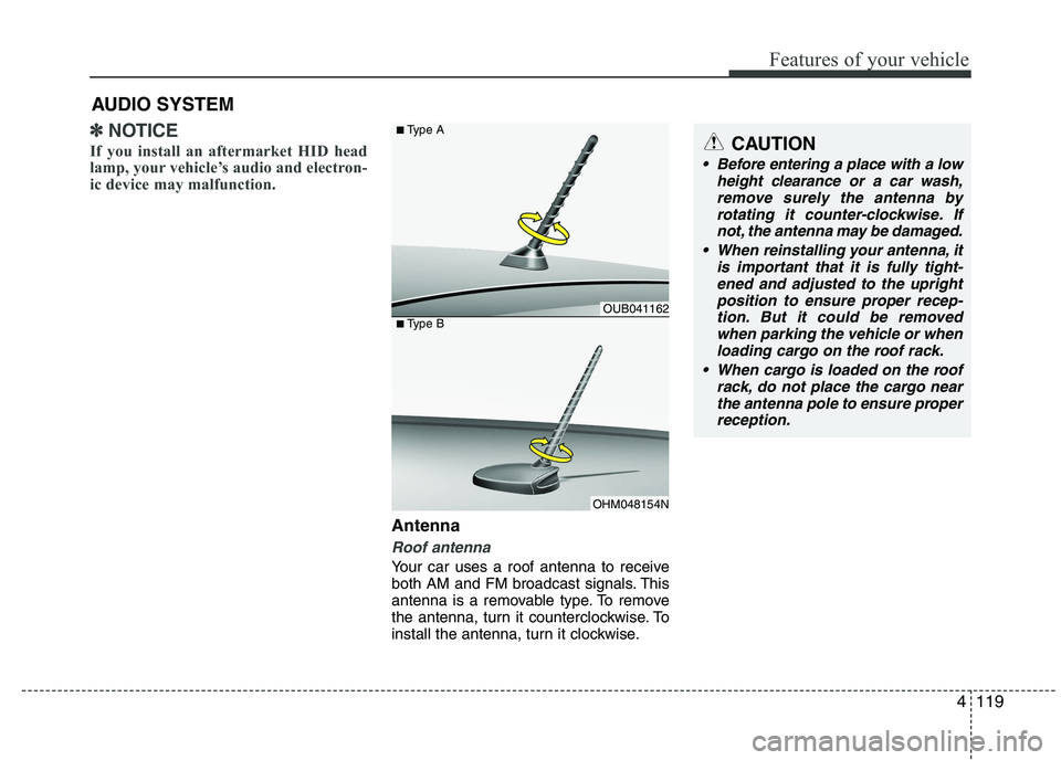 KIA PICANTO 2017  Owners Manual 119
Features of your vehicle
4
✽✽NOTICE
If you install an aftermarket HID head 
lamp, your vehicle’s audio and electron-
ic device may malfunction.
Antenna
Roof antenna 
Your car uses a roof ant