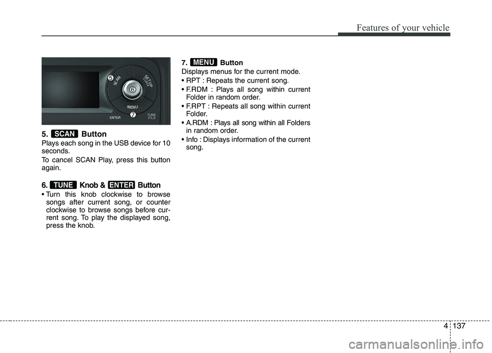 KIA PICANTO 2017  Owners Manual 137
Features of your vehicle
5. Button 
Plays each song in the USB device for 10 
seconds. 
To cancel SCAN Play, press this button again.
6. Knob &  Button
 Turn this knob clockwise to browsesongs aft
