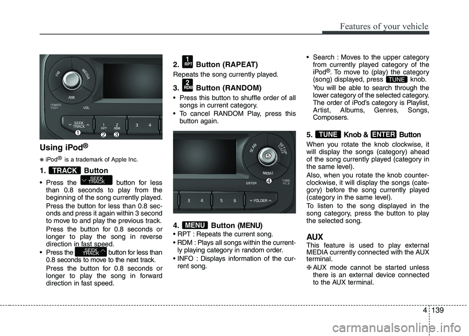 KIA PICANTO 2017 Owners Manual 139
Features of your vehicle
Using iPod®
❋ iPod ®
is a trademark of Apple Inc.
1. Button
Press the button for less than 0.8 seconds to play from the
beginning of the song currently played.
Pr KIA PICANTO 2017 Owners Manual 139
Features of your vehicle
Using iPod®
❋ iPod ®
is a trademark of Apple Inc.
1. Button
Press the button for less than 0.8 seconds to play from the
beginning of the song currently played.
Pr
