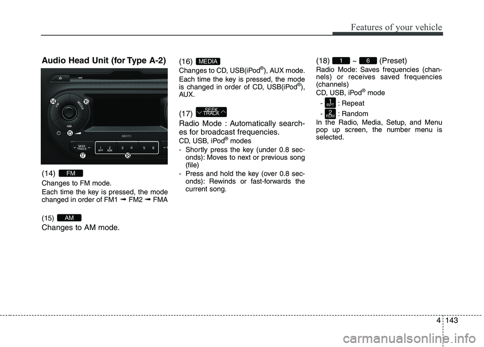 KIA PICANTO 2017  Owners Manual 143
Features of your vehicle
4
Audio Head Unit (for Type A-2) (14)  
Changes to FM mode. 
Each time the key is pressed, the mode changed in order of FM1 
➟ FM2  ➟FMA
(15)  
Changes to AM mode. (16