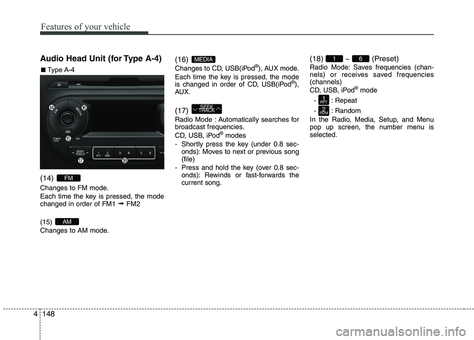 KIA PICANTO 2017  Owners Manual Features of your vehicle
1484Audio Head Unit (for Type A-4) (14)  
Changes to FM mode. 
Each time the key is pressed, the mode changed in order of FM1 
➟ FM2
(15)  
Changes to AM mode. (16) 
Changes