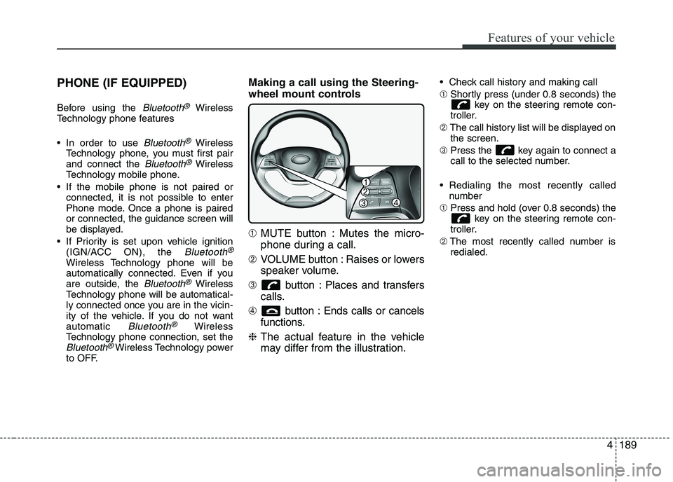 KIA PICANTO 2017 Owners Manual 189
Features of your vehicle
4
PHONE (IF EQUIPPED)
Before using the
Bluetooth®Wireless
Technology phone features
In order to use
Bluetooth®Wireless
Technology phone, you must first pair and conn KIA PICANTO 2017 Owners Manual 189
Features of your vehicle
4
PHONE (IF EQUIPPED)
Before using the
Bluetooth®Wireless
Technology phone features
In order to use
Bluetooth®Wireless
Technology phone, you must first pair and conn
