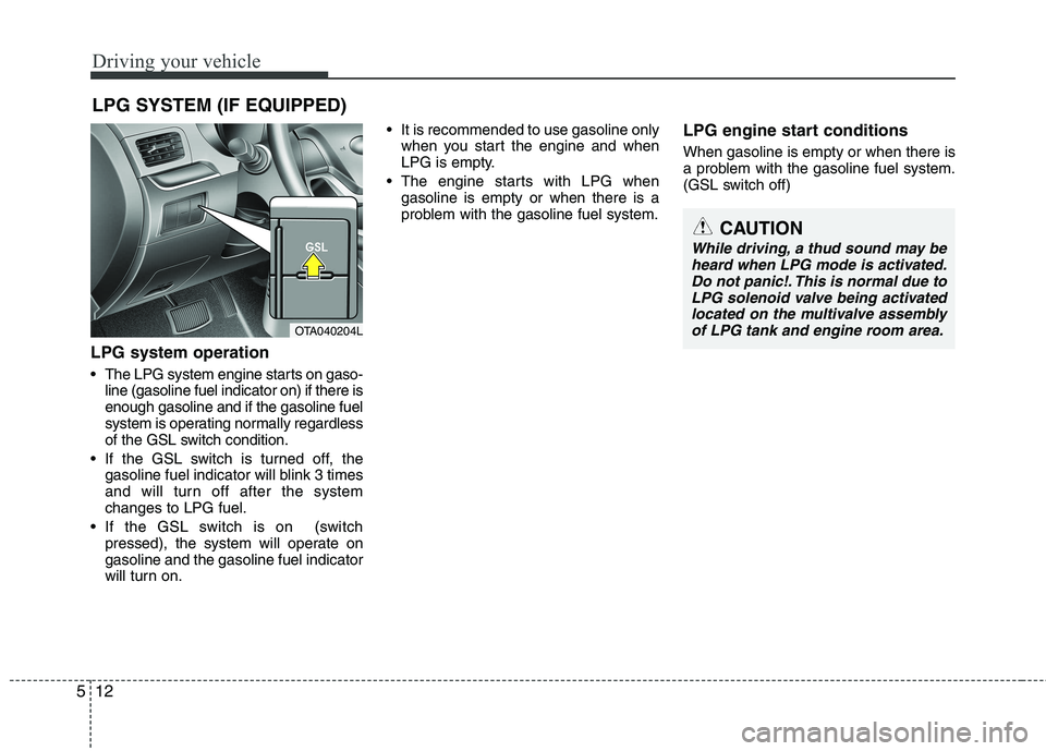 KIA PICANTO 2017 Owners Manual Driving your vehicle
12
5
LPG system operation
The LPG system engine starts on gaso-
line (gasoline fuel indicator on) if there is enough gasoline and if the gasoline fuel
system is operating normal KIA PICANTO 2017 Owners Manual Driving your vehicle
12
5
LPG system operation
The LPG system engine starts on gaso-
line (gasoline fuel indicator on) if there is enough gasoline and if the gasoline fuel
system is operating normal