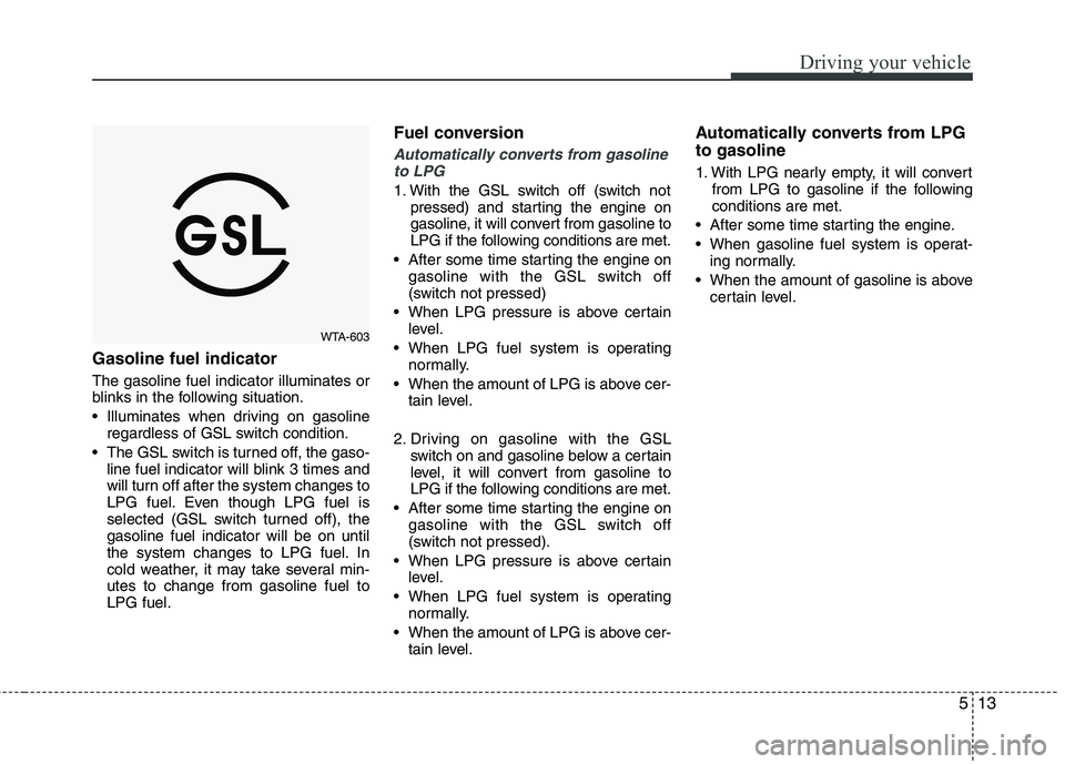KIA PICANTO 2017 Owners Manual 513
Driving your vehicle
Gasoline fuel indicator The gasoline fuel indicator illuminates or
blinks in the following situation.
Illuminates when driving on gasolineregardless of GSL switch conditio KIA PICANTO 2017 Owners Manual 513
Driving your vehicle
Gasoline fuel indicator The gasoline fuel indicator illuminates or
blinks in the following situation.
Illuminates when driving on gasolineregardless of GSL switch conditio