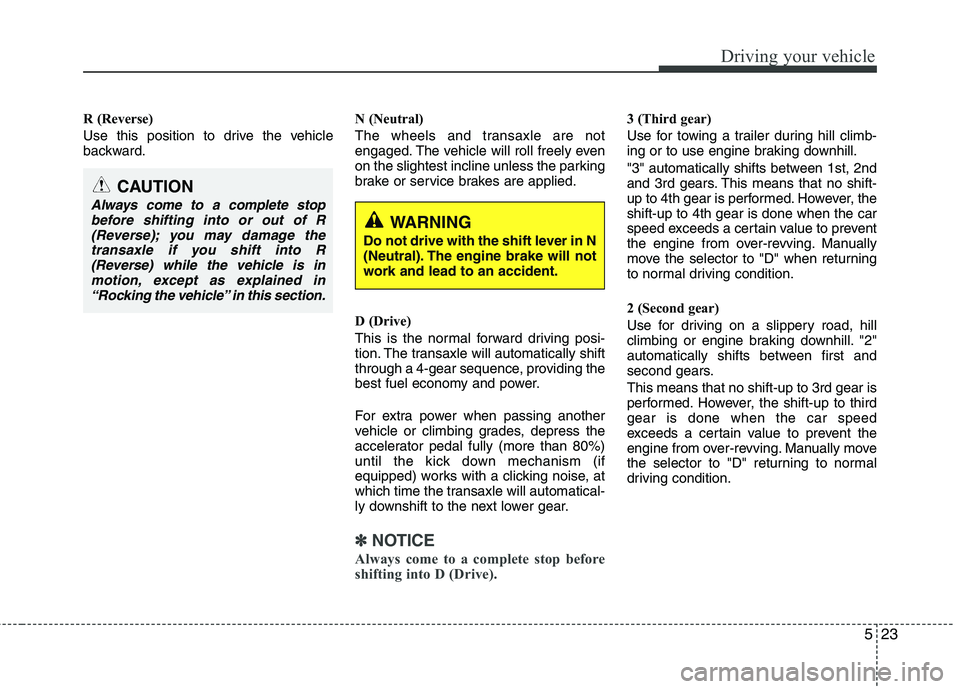 KIA PICANTO 2017 Owners Manual 523
Driving your vehicle
R (Reverse)
Use this position to drive the vehicle
backward.N (Neutral)
The wheels and transaxle are not
engaged. The vehicle will roll freely even
on the slightest inclin KIA PICANTO 2017 Owners Manual 523
Driving your vehicle
R (Reverse)
Use this position to drive the vehicle
backward.N (Neutral)
The wheels and transaxle are not
engaged. The vehicle will roll freely even
on the slightest inclin