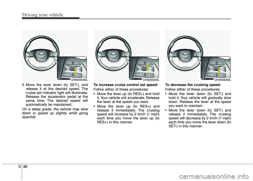 KIA PICANTO 2017 Owners Manual Driving your vehicle
46
5
3. Move the lever down (to SET-), and
release it at the desired speed. The
cruise set indicator light will illuminate.
Release the accelerator pedal at the
same time. The de KIA PICANTO 2017 Owners Manual Driving your vehicle
46
5
3. Move the lever down (to SET-), and
release it at the desired speed. The
cruise set indicator light will illuminate.
Release the accelerator pedal at the
same time. The de