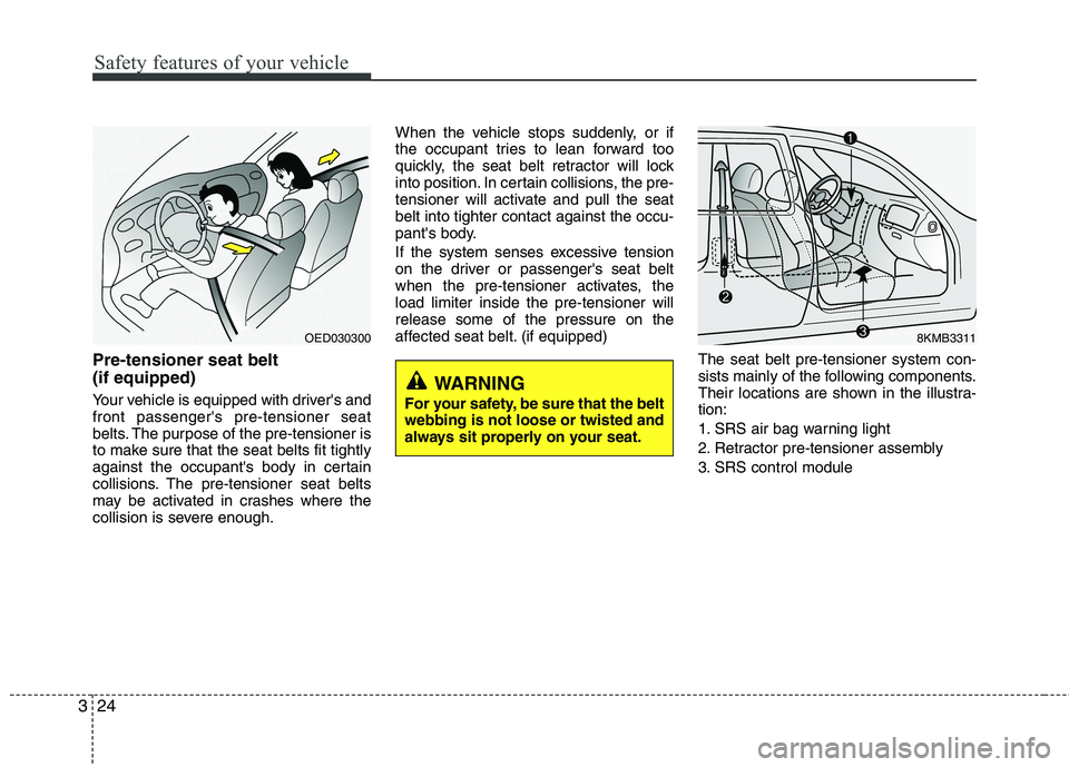 KIA PICANTO 2017 Owners Manual Safety features of your vehicle
24
3
Pre-tensioner seat belt (if equipped)
Your vehicle is equipped with drivers and front passengers pre-tensioner seat
belts. The purpose of the pre-tensioner is
KIA PICANTO 2017 Owners Manual Safety features of your vehicle
24
3
Pre-tensioner seat belt (if equipped)
Your vehicle is equipped with drivers and front passengers pre-tensioner seat
belts. The purpose of the pre-tensioner is