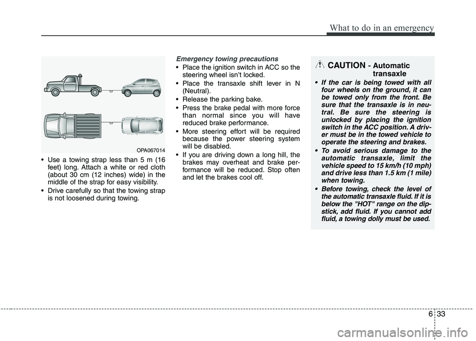 KIA PICANTO 2017 Owners Manual 633
What to do in an emergency
Use a towing strap less than 5 m (16feet) long. Attach a white or red cloth (about 30 cm (12 inches) wide) in the
middle of the strap for easy visibility.
Drive carefu KIA PICANTO 2017 Owners Manual 633
What to do in an emergency
Use a towing strap less than 5 m (16feet) long. Attach a white or red cloth (about 30 cm (12 inches) wide) in the
middle of the strap for easy visibility.
Drive carefu