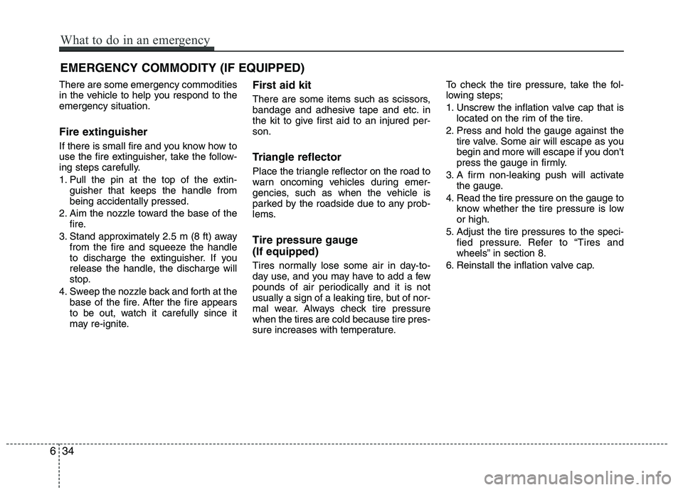 KIA PICANTO 2017 Owners Manual EMERGENCY COMMODITY (IF EQUIPPED)
There are some emergency commodities
in the vehicle to help you respond to theemergency situation.
Fire extinguisher
If there is small fire and you know how to
u KIA PICANTO 2017 Owners Manual EMERGENCY COMMODITY (IF EQUIPPED)
There are some emergency commodities
in the vehicle to help you respond to theemergency situation.
Fire extinguisher
If there is small fire and you know how to
u