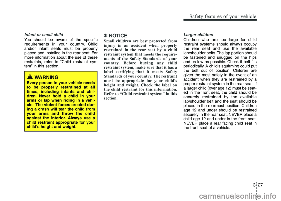 KIA PICANTO 2017 Owners Manual 327
Safety features of your vehicle
Infant or small child
You should be aware of the specific
requirements in your country. Child
and/or infant seats must be properly
placed and installed in the rear KIA PICANTO 2017 Owners Manual 327
Safety features of your vehicle
Infant or small child
You should be aware of the specific
requirements in your country. Child
and/or infant seats must be properly
placed and installed in the rear