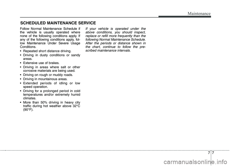 KIA PICANTO 2017  Owners Manual 77
Maintenance
SCHEDULED MAINTENANCE SERVICE  
Follow Normal Maintenance Schedule if 
the vehicle is usually operated where
none of the following conditions apply. If
any of the following conditions a