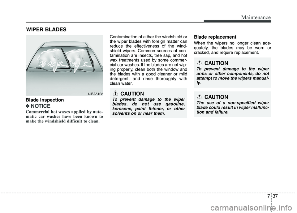 KIA PICANTO 2017 Owners Manual 737
Maintenance
WIPER BLADES
Blade inspection
✽✽ NOTICE
Commercial hot waxes applied by auto-
matic car washes have been known to
make the windshield difficult to clean.
Contamination of eithe KIA PICANTO 2017 Owners Manual 737
Maintenance
WIPER BLADES
Blade inspection
✽✽ NOTICE
Commercial hot waxes applied by auto-
matic car washes have been known to
make the windshield difficult to clean.
Contamination of eithe
