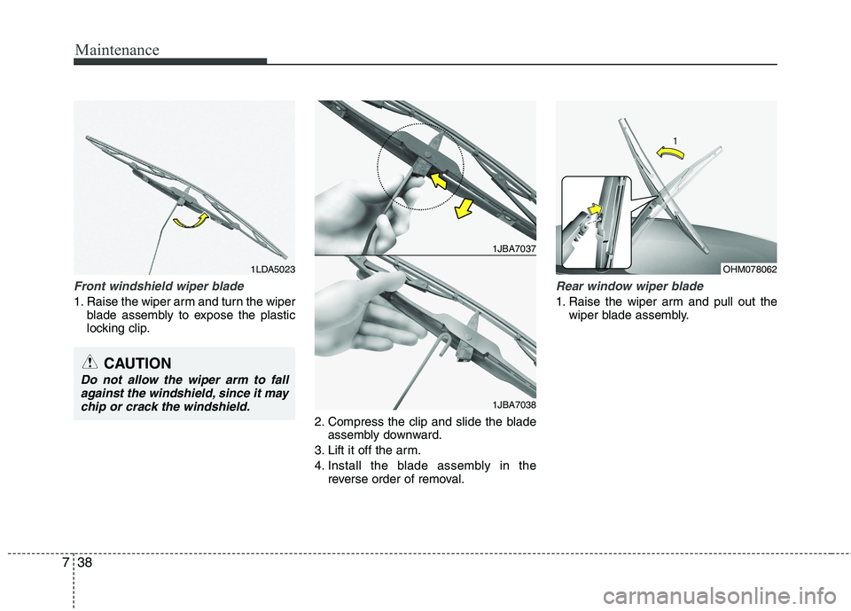 KIA PICANTO 2017  Owners Manual Maintenance
38
7
Front windshield wiper blade
1. Raise the wiper arm and turn the wiper
blade assembly to expose the plastic 
locking clip.
2. Compress the clip and slide the bladeassembly downward.
3