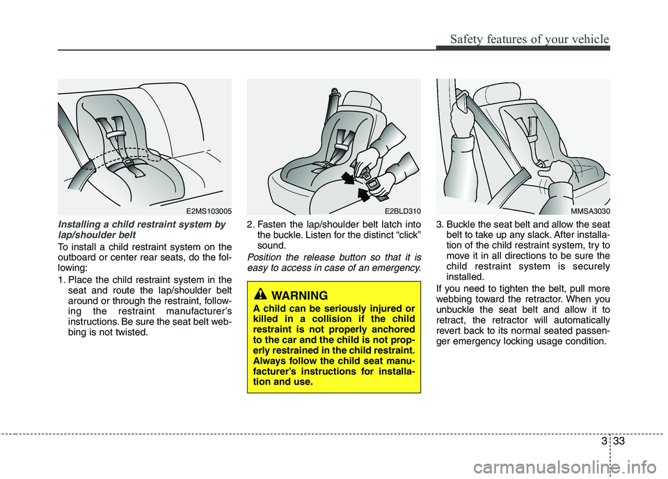 KIA PICANTO 2017 Owners Manual 333
Safety features of your vehicle
Installing a child restraint system bylap/shoulder belt
To install a child restraint system on the
outboard or center rear seats, do the fol-
lowing:
1. Place the KIA PICANTO 2017 Owners Manual 333
Safety features of your vehicle
Installing a child restraint system bylap/shoulder belt
To install a child restraint system on the
outboard or center rear seats, do the fol-
lowing:
1. Place the