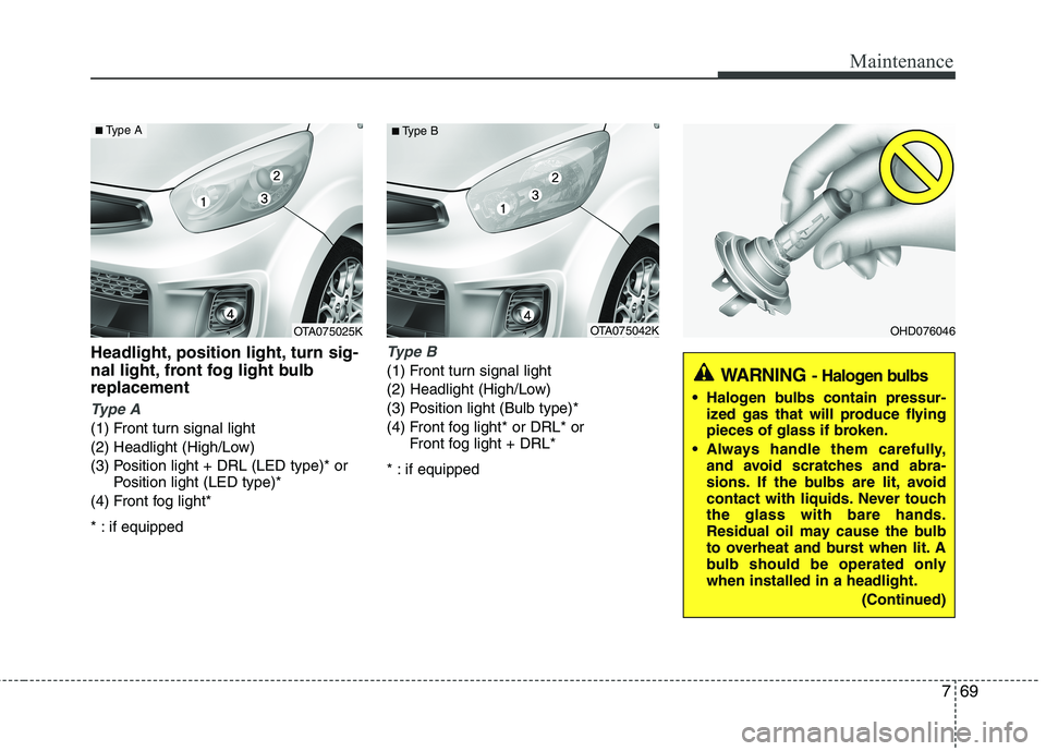 KIA PICANTO 2017  Owners Manual 769
Maintenance
Headlight, position light, turn sig- 
nal light, front fog light bulbreplacement
Type A
(1) Front turn signal light 
(2) Headlight (High/Low)
(3) Position light + DRL (LED type)* orPos