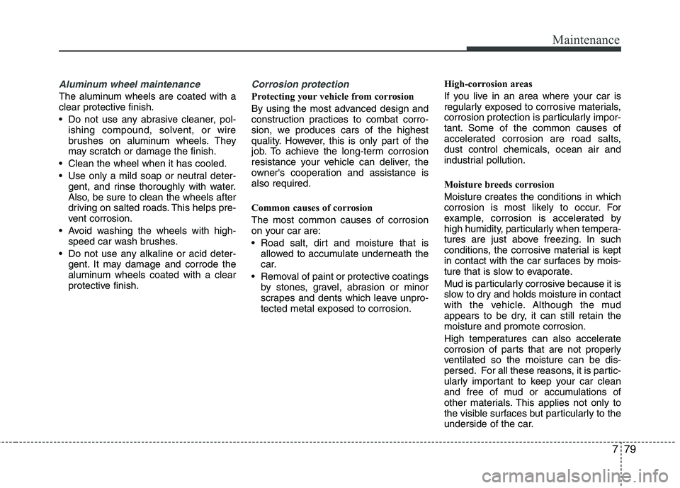 KIA PICANTO 2017 Owners Manual 779
Maintenance
Aluminum wheel maintenance
The aluminum wheels are coated with a
clear protective finish.
Do not use any abrasive cleaner, pol-ishing compound, solvent, or wire
brushes on alum KIA PICANTO 2017 Owners Manual 779
Maintenance
Aluminum wheel maintenance
The aluminum wheels are coated with a
clear protective finish.
Do not use any abrasive cleaner, pol-ishing compound, solvent, or wire
brushes on alum