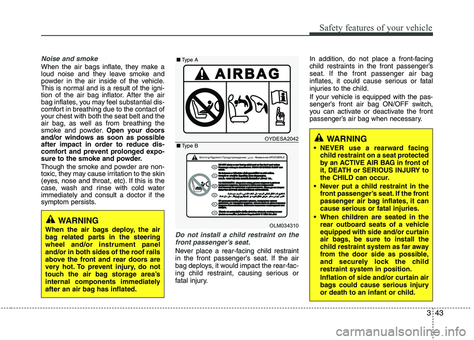 KIA PICANTO 2017 Owners Manual 343
Safety features of your vehicle
Noise and smoke
When the air bags inflate, they make a
loud noise and they leave smoke and
powder in the air inside of the vehicle.
This is normal and is a result KIA PICANTO 2017 Owners Manual 343
Safety features of your vehicle
Noise and smoke
When the air bags inflate, they make a
loud noise and they leave smoke and
powder in the air inside of the vehicle.
This is normal and is a result