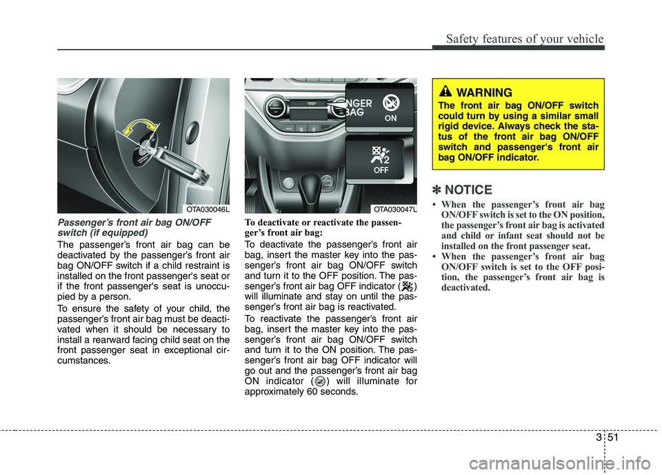 KIA PICANTO 2017 Owners Manual 351
Safety features of your vehicle
Passenger’s front air bag ON/OFFswitch (if equipped)
The passenger’s front air bag can be
deactivated by the passenger’s front air
bag ON/OFF switch if a chi KIA PICANTO 2017 Owners Manual 351
Safety features of your vehicle
Passenger’s front air bag ON/OFFswitch (if equipped)
The passenger’s front air bag can be
deactivated by the passenger’s front air
bag ON/OFF switch if a chi