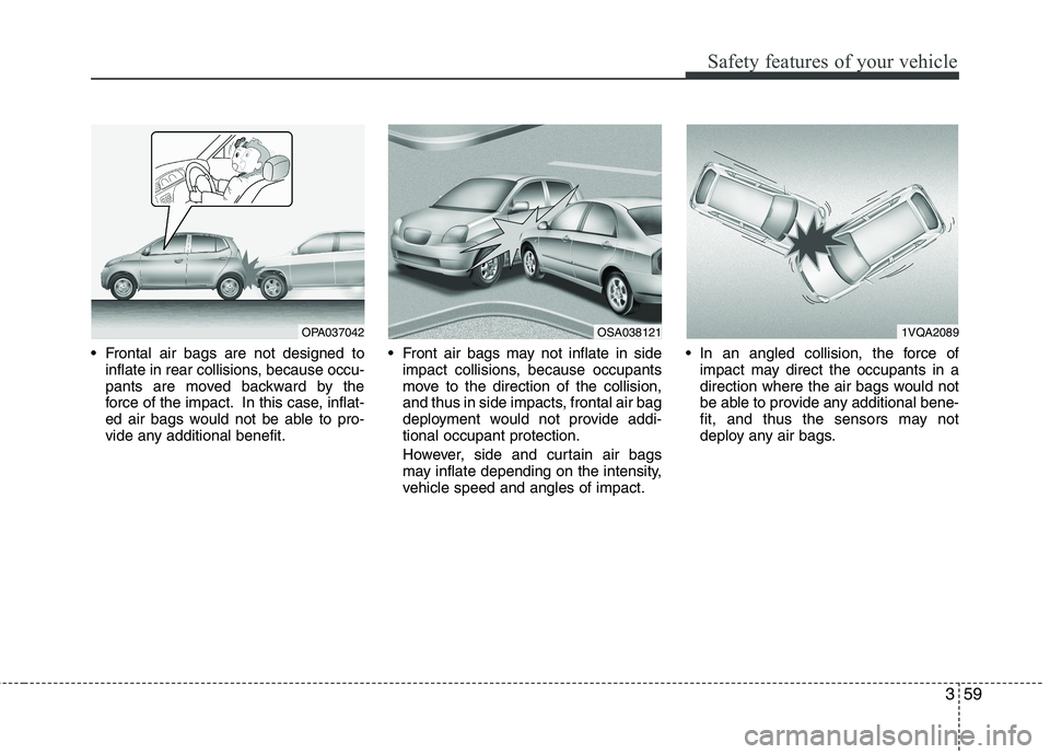 KIA PICANTO 2017  Owners Manual 359
Safety features of your vehicle
 Frontal air bags are not designed toinflate in rear collisions, because occu- 
pants are moved backward by the
force of the impact. In this case, inflat-
ed air ba