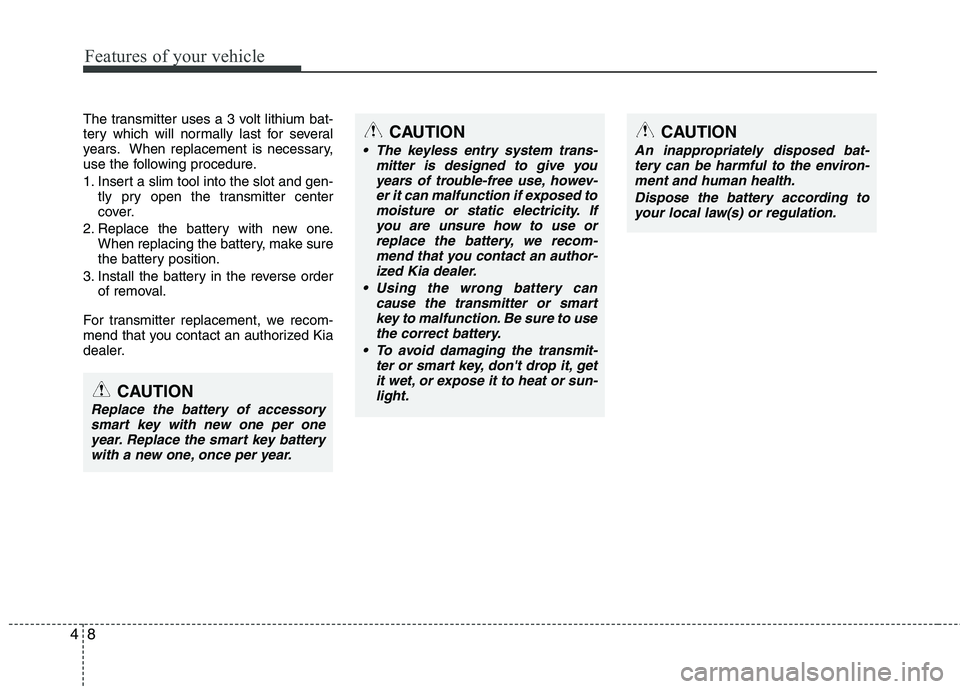 KIA PICANTO 2017 Owners Manual Features of your vehicle
8
4
The transmitter uses a 3 volt lithium bat-
tery which will normally last for several
years. When replacement is necessary,
use the following procedure.
1. Insert a slim KIA PICANTO 2017 Owners Manual Features of your vehicle
8
4
The transmitter uses a 3 volt lithium bat-
tery which will normally last for several
years. When replacement is necessary,
use the following procedure.
1. Insert a slim