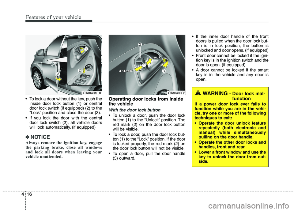 KIA PICANTO 2017 Owners Manual Features of your vehicle
16
4
To lock a door without the key, push the
inside door lock button (1) or central
door lock switch (if equipped) (2 ) to the
“Lock” position and close the door (3).
KIA PICANTO 2017 Owners Manual Features of your vehicle
16
4
To lock a door without the key, push the
inside door lock button (1) or central
door lock switch (if equipped) (2 ) to the
“Lock” position and close the door (3).