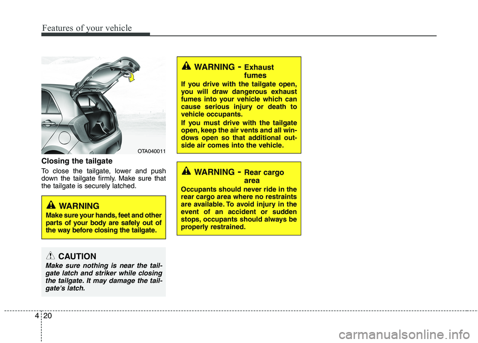 KIA PICANTO 2017  Owners Manual Features of your vehicle
20
4
Closing the tailgate 
To close the tailgate, lower and push 
down the tailgate firmly. Make sure thatthe tailgate is securely latched.
WARNING - Exhaust fumes
If you driv