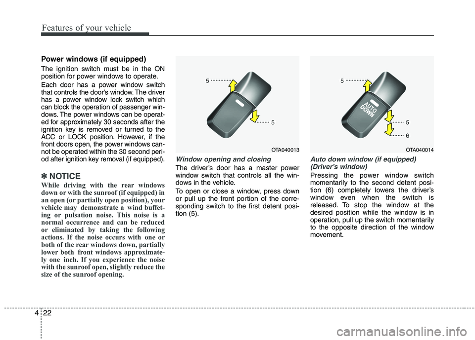 KIA PICANTO 2017 Owners Manual Features of your vehicle
22
4
Power windows (if equipped)
The ignition switch must be in the ON
position for power windows to operate.
Each door has a power window switch
that controls the doors KIA PICANTO 2017 Owners Manual Features of your vehicle
22
4
Power windows (if equipped)
The ignition switch must be in the ON
position for power windows to operate.
Each door has a power window switch
that controls the doors