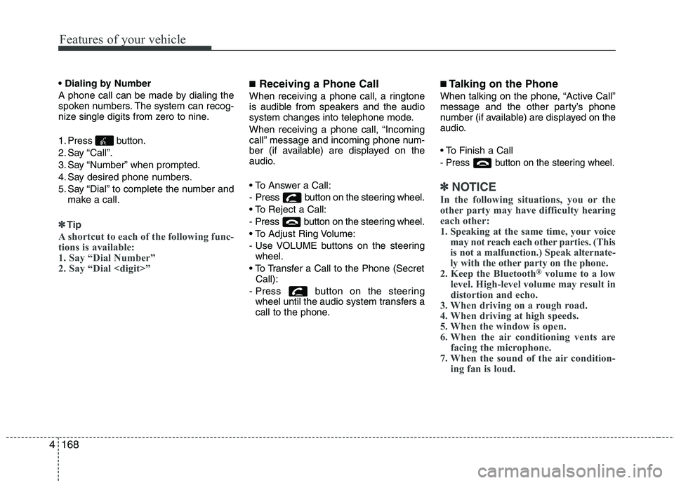 KIA PICANTO 2014  Owners Manual Features of your vehicle
168
4
 
A phone call can be made by dialing the 
spoken numbers. The system can recog-
nize single digits from zero to nine. 
1. Press button. 
2. Say “Call”.
3. Say “Nu