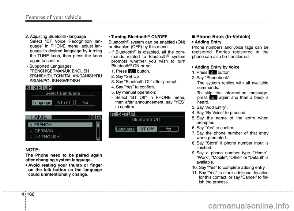 KIA PICANTO 2014  Owners Manual Features of your vehicle
166
4
2. Adjusting Bluetooth 
language
Select “BT Voice Recognition lan- 
guage” in PHONE menu, adjust lan-
guage to desired language by turning
the TUNE knob, then press 